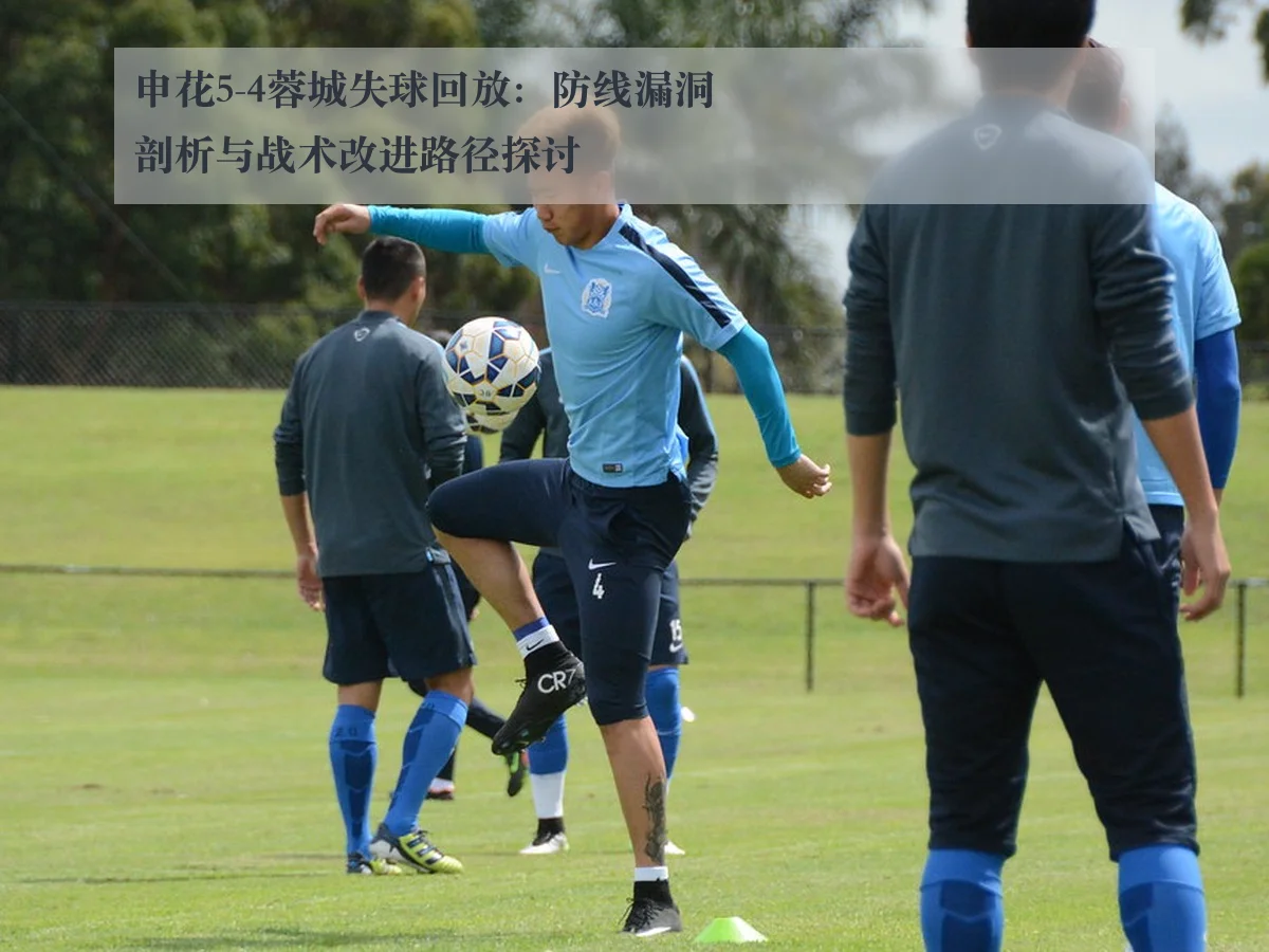 申花5-4蓉城失球回放:防线漏洞剖析与战术改进路径探讨